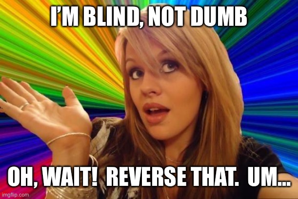Can’t Decide Sometimes | I’M BLIND, NOT DUMB; OH, WAIT!  REVERSE THAT.  UM… | image tagged in memes,dumb blonde,humor,funny,funny memes,fun | made w/ Imgflip meme maker