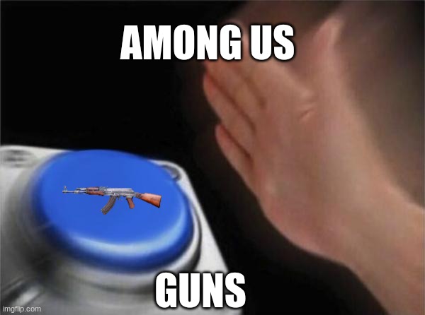 Blank Nut Button Meme | AMONG US; GUNS | image tagged in memes,blank nut button | made w/ Imgflip meme maker