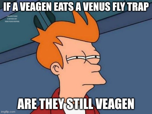Hmm I wonder | IF A VEAGEN EATS A VENUS FLY TRAP; I AM HERE PLEASE IF ANYONES OUT THERE PLEASE RESPOND. ARE THEY STILL VEAGEN | image tagged in memes,futurama fry | made w/ Imgflip meme maker