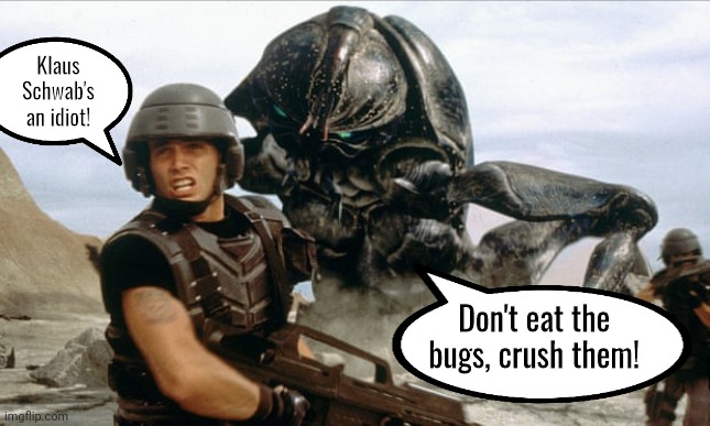 Starship troopers crush the bugs | Klaus Schwab's an idiot! Don't eat the bugs, crush them! | image tagged in classic movies | made w/ Imgflip meme maker
