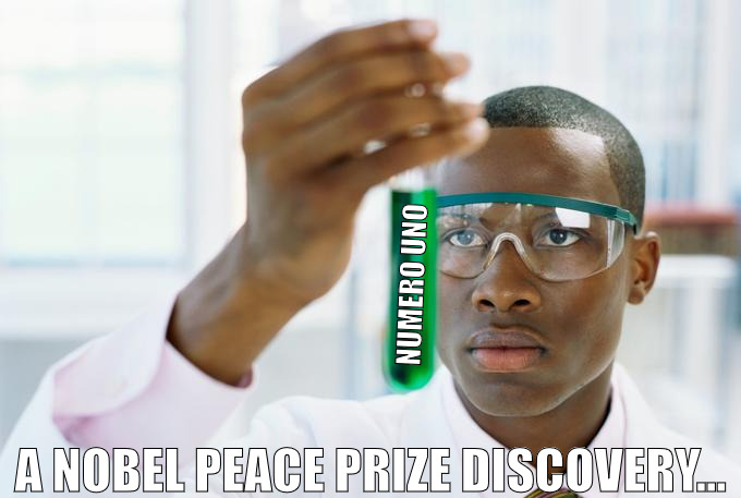 ITS ALL BOUT FINDING THE RIGHT FORMULA! | NUMERO UNO; A NOBEL PEACE PRIZE DISCOVERY... | image tagged in finally meme,meme | made w/ Imgflip meme maker