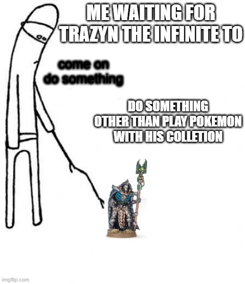 c'mon do something | ME WAITING FOR TRAZYN THE INFINITE TO; come on
do something; DO SOMETHING OTHER THAN PLAY POKEMON WITH HIS COLLETION | image tagged in c'mon do something | made w/ Imgflip meme maker