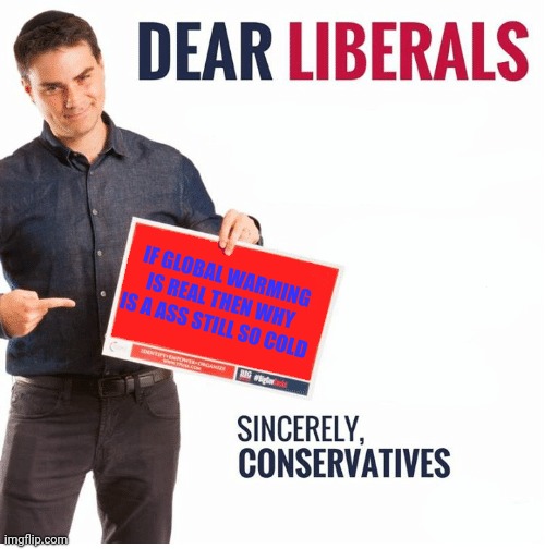 why is that? | IF GLOBAL WARMING IS REAL THEN WHY IS A ASS STILL SO COLD | image tagged in ben shapiro dear liberals,why,hmmm | made w/ Imgflip meme maker