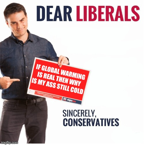 why is that librals? conseritiv | IF GLOBAL WARMING IS REAL THEN WHY IS MY ASS STILL COLD | image tagged in ben shapiro dear liberals | made w/ Imgflip meme maker