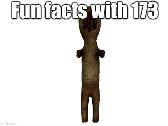 Cool fun facts (Sponsored by Dr Bright) | Fun facts with 173 | image tagged in blank white template,scp173,scp 173 | made w/ Imgflip meme maker