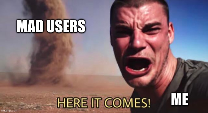 HERE IT COMES! | MAD USERS ME | image tagged in here it comes | made w/ Imgflip meme maker
