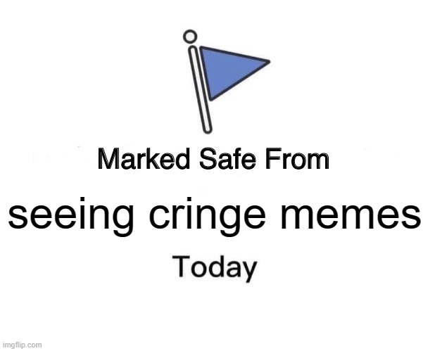 yay | seeing cringe memes | image tagged in memes,marked safe from | made w/ Imgflip meme maker