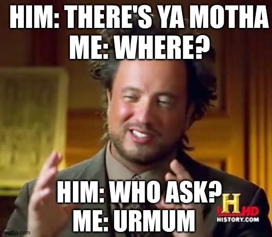 Urmum | HIM: THERE'S YA MOTHA; ME: WHERE? HIM: WHO ASK? ME: URMUM | image tagged in memes,conversation,who asked | made w/ Imgflip meme maker