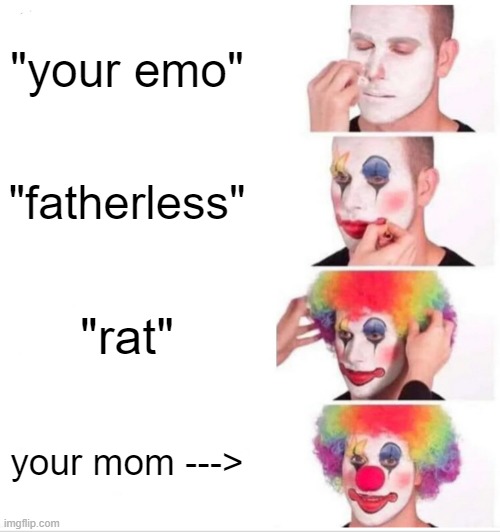 your mom | "your emo"; "fatherless"; "rat"; your mom ---> | image tagged in memes,clown applying makeup | made w/ Imgflip meme maker