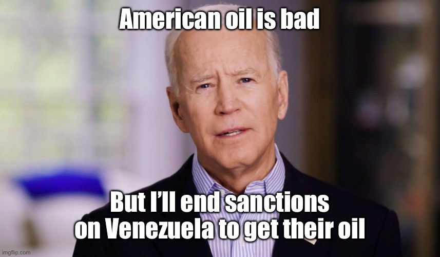 Stupid is as stupid does | American oil is bad; But I’ll end sanctions on Venezuela to get their oil | image tagged in joe biden 2020,oil,venezuela | made w/ Imgflip meme maker