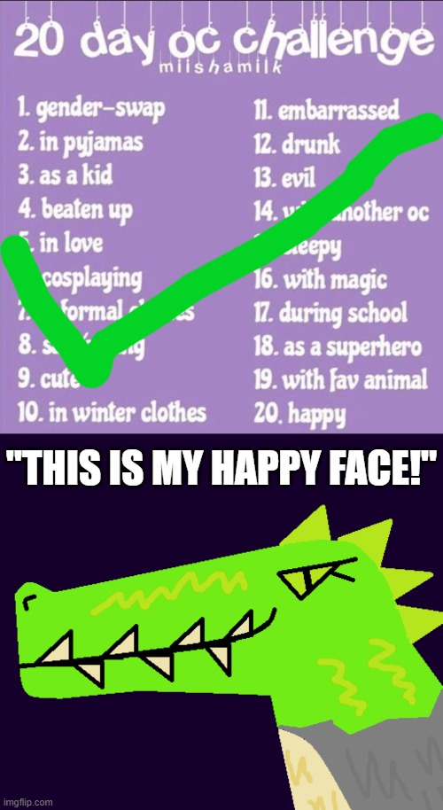 Day 20 - Q for mods: am I the first user to complete this challenge?|Mod Note: Far as ive seen yes lol | "THIS IS MY HAPPY FACE!" | image tagged in 20 day oc challenge,montie the monstrosity,happy | made w/ Imgflip meme maker