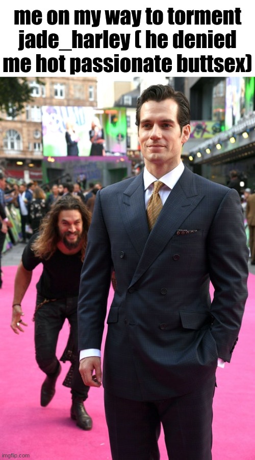 Drizz told me that sexing men was bad but i didn't believe him | me on my way to torment jade_harley ( he denied me hot passionate buttsex) | image tagged in jason momoa henry cavill meme | made w/ Imgflip meme maker