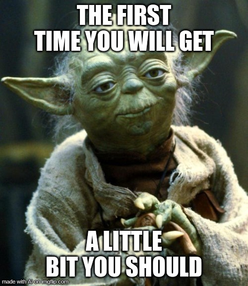 Yoda's getting a little senile NGL | THE FIRST TIME YOU WILL GET; A LITTLE BIT YOU SHOULD | image tagged in memes,star wars yoda | made w/ Imgflip meme maker