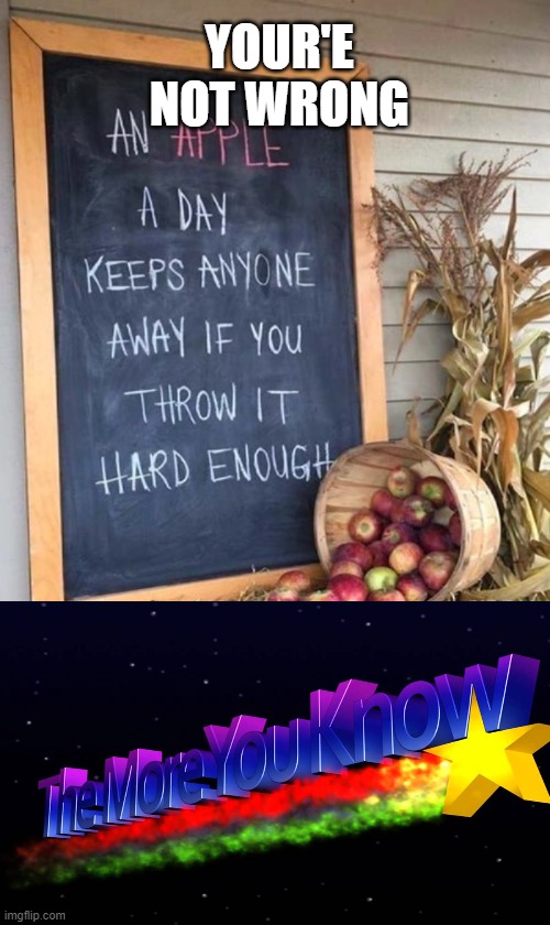 apples are going to be fin...e | YOUR'E NOT WRONG | image tagged in an apple a day keeps anyone away if you throw it hard enough | made w/ Imgflip meme maker
