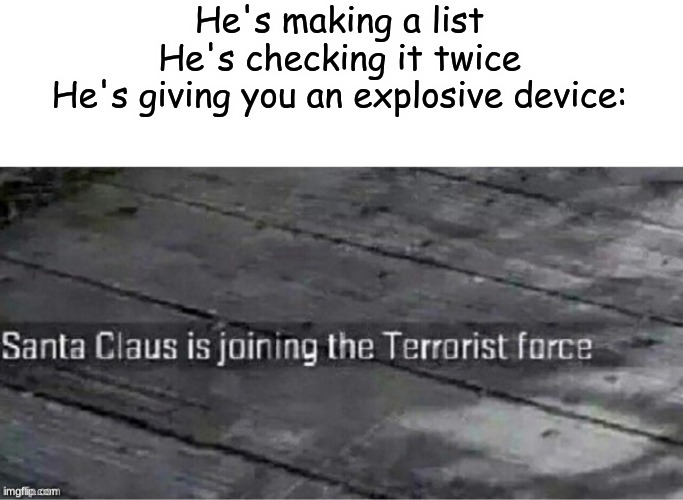 Terrorist Santa | He's making a list
He's checking it twice
He's giving you an explosive device: | image tagged in santa claus is joining the terrorist force,fun,funny,memes | made w/ Imgflip meme maker