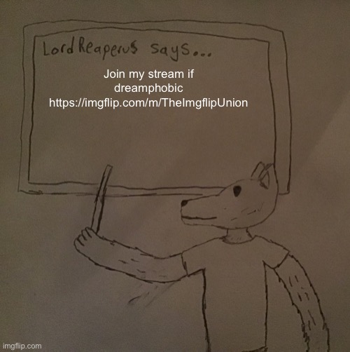 LordReaperus says | Join my stream if dreamphobic
https://imgflip.com/m/TheImgflipUnion | image tagged in lordreaperus says | made w/ Imgflip meme maker