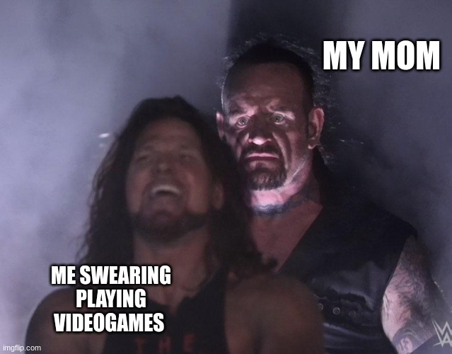 undertaker | MY MOM; ME SWEARING PLAYING VIDEOGAMES | image tagged in undertaker | made w/ Imgflip meme maker