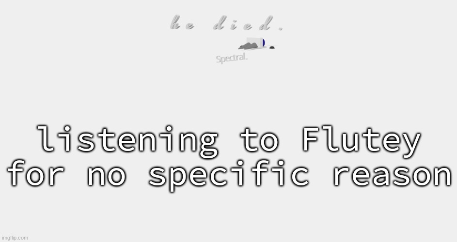 shade is dead | listening to Flutey for no specific reason | image tagged in shade is dead | made w/ Imgflip meme maker