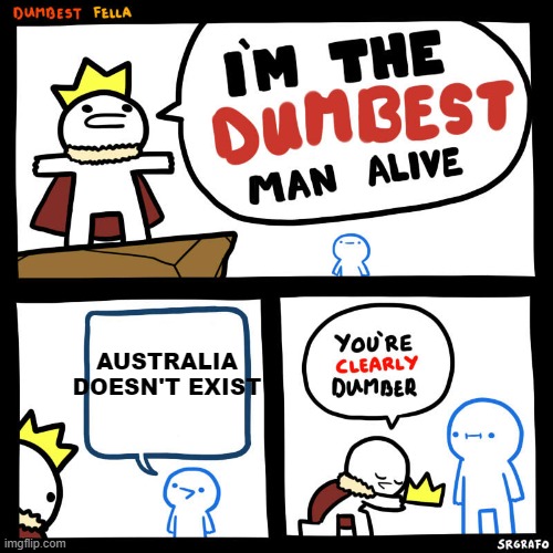 bruh | AUSTRALIA DOESN'T EXIST | image tagged in dumbest fella | made w/ Imgflip meme maker