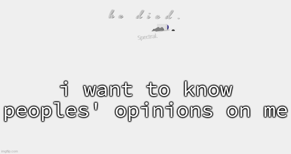 shade is dead | i want to know peoples' opinions on me | image tagged in shade is dead | made w/ Imgflip meme maker