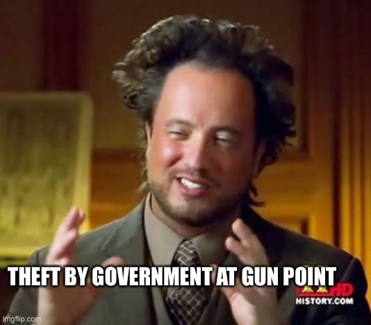 Socialism / equity / liberalism in a nutshell | THEFT BY GOVERNMENT AT GUN POINT | image tagged in memes,ancient aliens | made w/ Imgflip meme maker