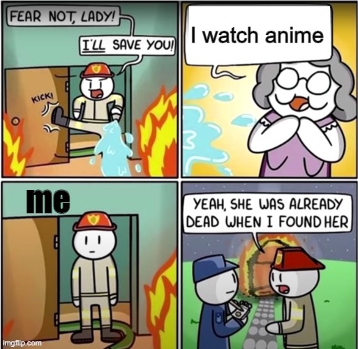 lady in fire comic | I watch anime; me | image tagged in lady in fire comic | made w/ Imgflip meme maker