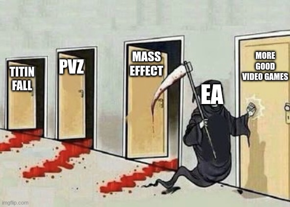 EA Be like | MASS EFFECT; MORE GOOD VIDEO GAMES; PVZ; TITIN FALL; EA | image tagged in grim reaper 4 doors | made w/ Imgflip meme maker