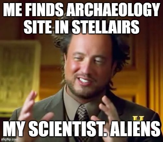 STELLAIRS.MEME | ME FINDS ARCHAEOLOGY SITE IN STELLAIRS; MY SCIENTIST. ALIENS | image tagged in memes,ancient aliens,stellairs | made w/ Imgflip meme maker