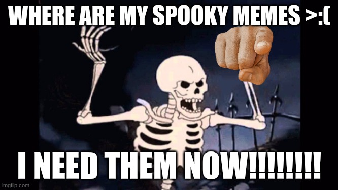 MAKE THEM NOW!!!! | WHERE ARE MY SPOOKY MEMES >:(; I NEED THEM NOW!!!!!!!! | image tagged in angry skeleton,memes,cmon do something | made w/ Imgflip meme maker