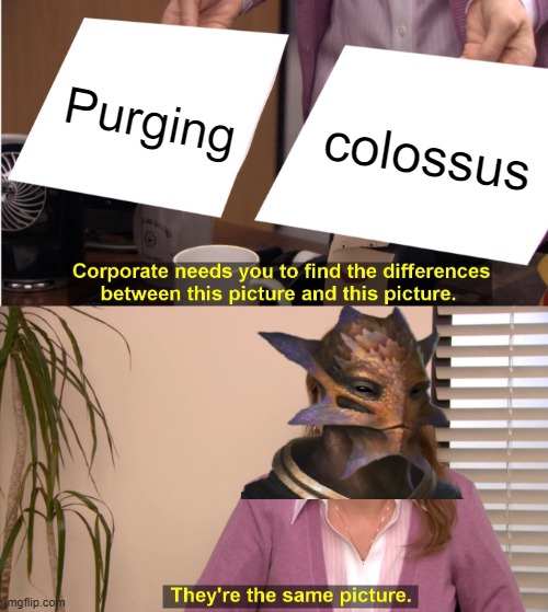 STELLAIRS.MEME | Purging; colossus | image tagged in memes,they're the same picture,stellair | made w/ Imgflip meme maker