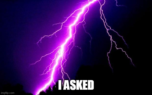 lightning | I ASKED | image tagged in lightning | made w/ Imgflip meme maker