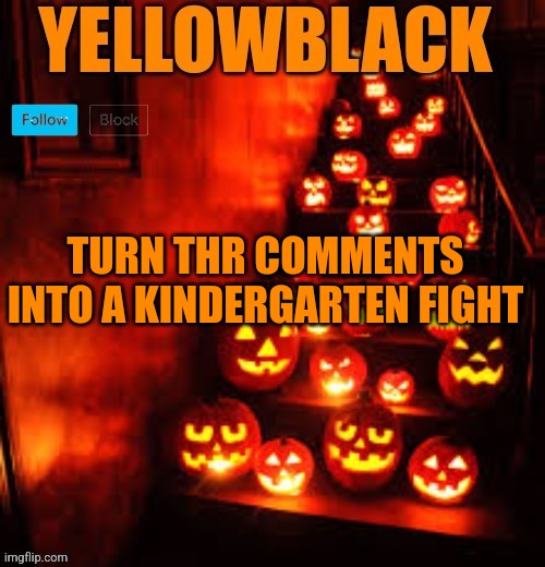 Temporary yellowblack Halloween announcement template | TURN THR COMMENTS INTO A KINDERGARTEN FIGHT | image tagged in temporary yellowblack halloween announcement template | made w/ Imgflip meme maker