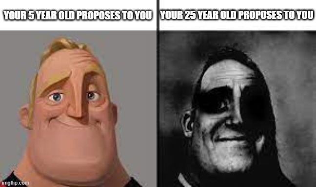 Not sure if this is a repost... still funny, though. | YOUR 25 YEAR OLD PROPOSES TO YOU; YOUR 5 YEAR OLD PROPOSES TO YOU | image tagged in normal and dark mr incredibles,funny,memes,funny memes,mothers | made w/ Imgflip meme maker