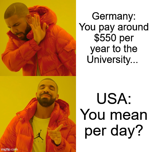 Drake Hotline Bling Meme | Germany: You pay around $550 per year to the University... USA: You mean per day? | image tagged in memes,drake hotline bling | made w/ Imgflip meme maker