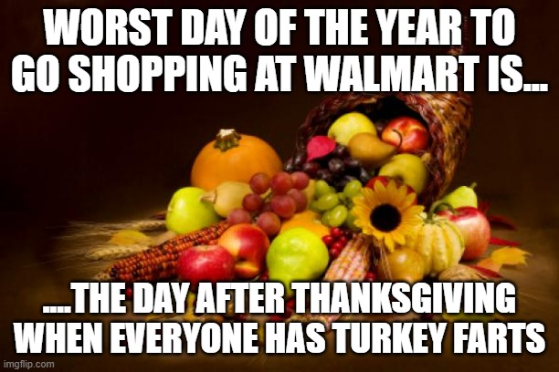 Thanksgiving | WORST DAY OF THE YEAR TO GO SHOPPING AT WALMART IS... ....THE DAY AFTER THANKSGIVING WHEN EVERYONE HAS TURKEY FARTS | image tagged in thanksgiving | made w/ Imgflip meme maker