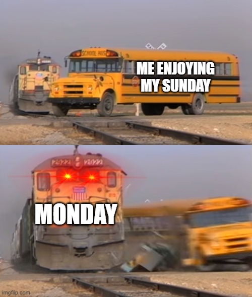 A train hitting a school bus | ME ENJOYING MY SUNDAY; MONDAY | image tagged in a train hitting a school bus | made w/ Imgflip meme maker