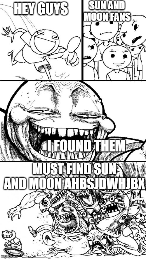 rip sun and moon | SUN AND MOON FANS; HEY GUYS; I FOUND THEM; MUST FIND SUN AND MOON AHBSJDWHJBX | image tagged in memes,hey internet | made w/ Imgflip meme maker