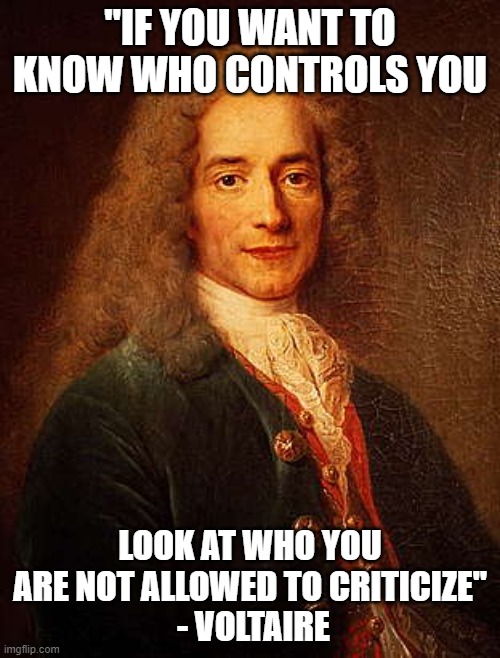 Voltaire | "IF YOU WANT TO KNOW WHO CONTROLS YOU; LOOK AT WHO YOU ARE NOT ALLOWED TO CRITICIZE"
 - VOLTAIRE | image tagged in voltaire | made w/ Imgflip meme maker