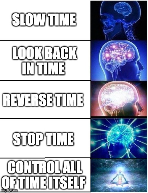 Expanding Brain 5 Panel |  SLOW TIME; LOOK BACK IN TIME; REVERSE TIME; STOP TIME; CONTROL ALL OF TIME ITSELF | image tagged in expanding brain 5 panel | made w/ Imgflip meme maker
