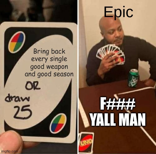 Epic Games Not Gonna Lie Tho | Epic; Bring back every single good weapon and good season; F### YALL MAN | image tagged in memes,uno draw 25 cards | made w/ Imgflip meme maker