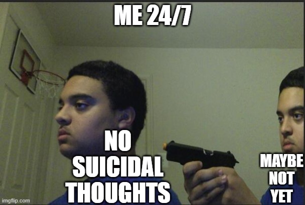 24/7 | ME 24/7; NO
SUICIDAL THOUGHTS; MAYBE
NOT
YET | image tagged in trust nobody not even yourself | made w/ Imgflip meme maker
