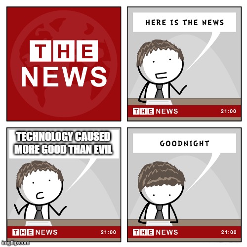 I mean It's an unpopular opinion but if you think hard, it's true | TECHNOLOGY CAUSED MORE GOOD THAN EVIL | image tagged in the news | made w/ Imgflip meme maker
