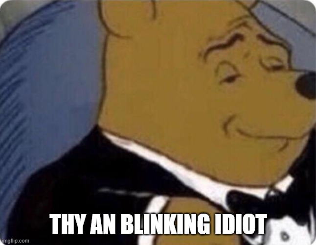 tuxedo winnie the pooh | THY AN BLINKING IDIOT | image tagged in tuxedo winnie the pooh | made w/ Imgflip meme maker