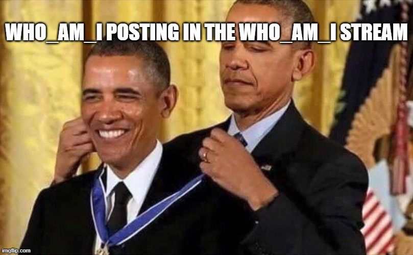 obama medal | WHO_AM_I POSTING IN THE WHO_AM_I STREAM | image tagged in obama medal | made w/ Imgflip meme maker