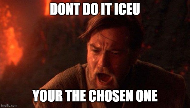 You Were The Chosen One (Star Wars) Meme | DONT DO IT ICEU YOUR THE CHOSEN ONE | image tagged in memes,you were the chosen one star wars | made w/ Imgflip meme maker