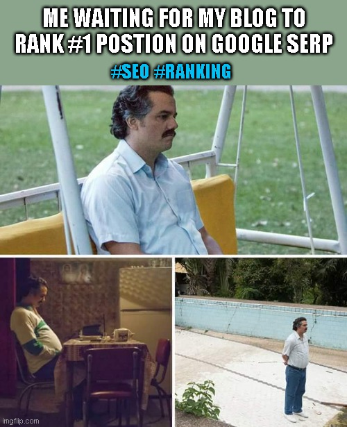 SEO Meme | ME WAITING FOR MY BLOG TO RANK #1 POSTION ON GOOGLE SERP; #SEO #RANKING | image tagged in memes,sad pablo escobar | made w/ Imgflip meme maker
