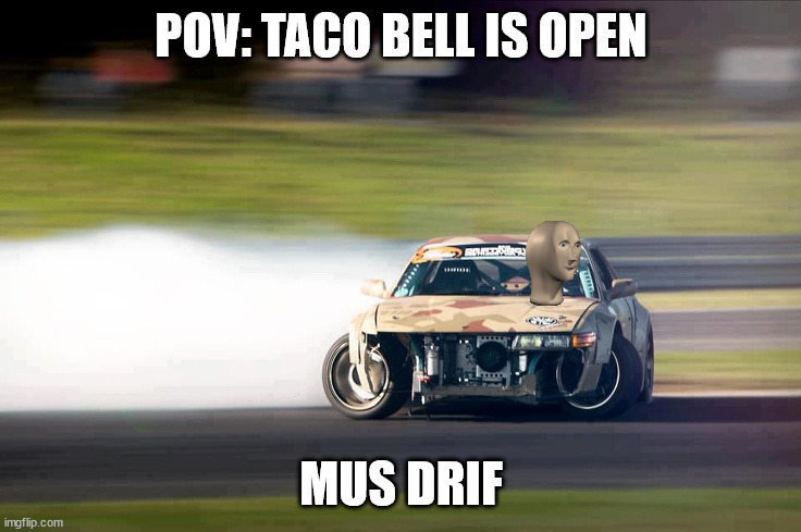 Drifting | POV: TACO BELL IS OPEN; MUS DRIF | image tagged in drifting | made w/ Imgflip meme maker