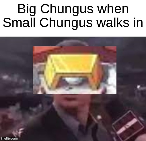 HAHA | Big Chungus when Small Chungus walks in | image tagged in x when x walks in | made w/ Imgflip meme maker