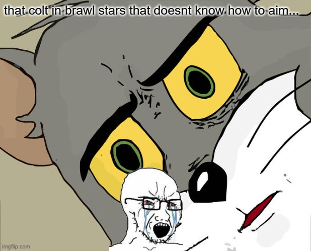 Unsettled Tom Meme | that colt in brawl stars that doesnt know how to aim... | image tagged in memes,unsettled tom | made w/ Imgflip meme maker