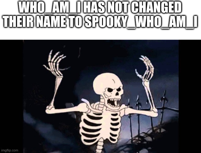 Spooky Skeleton | WHO_AM_I HAS NOT CHANGED THEIR NAME TO SPOOKY_WHO_AM_I | image tagged in spooky skeleton,memes,spooky scary skeletons | made w/ Imgflip meme maker